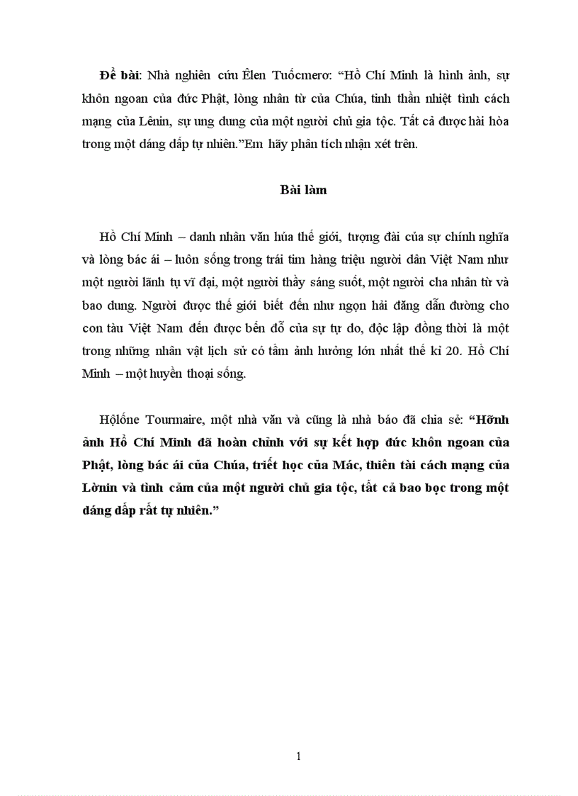 Nhà nghiên cứu Êlen Tuốcmerơ: “Hồ Chí Minh là hình ảnh, sự khôn ngoan của đức Phật, lòng nhân từ của Chúa, tinh thần nhiệt tình cách mạng của Lênin, sự ung dung của một người chủ gia tộc. Tất cả được hài hòa trong một dáng dấp tự nhiên.”Em hãy phân tích nhận xét trên.