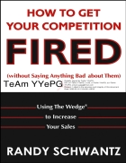 How to Get Your Competition Fired Without Saying Anything Bad About Them Using The Wedge to Increase Your Sales