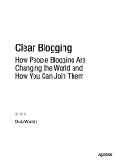 Clear Blogging How People Blogging Are Changing the World and How You Can Join Them